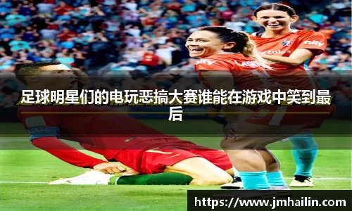 足球明星们的电玩恶搞大赛谁能在游戏中笑到最后